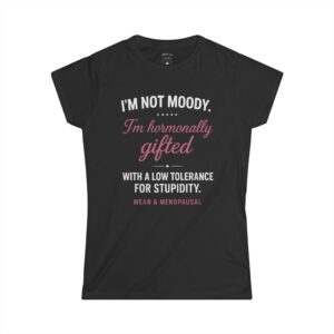 White funny t-shirt with the phrase “I’m not moody. I’m hormonally gifted with a low tolerance for stupidity,” displayed flat against a clean background.