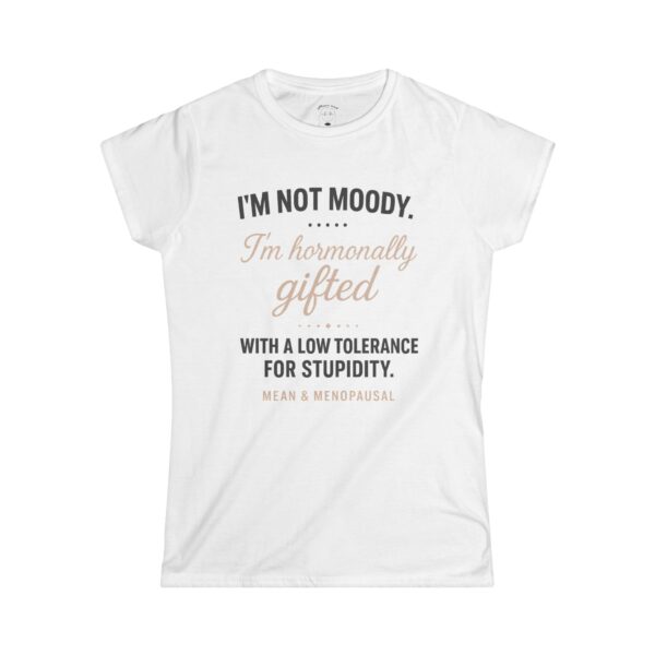 White funny t-shirt with the phrase “I’m not moody. I’m hormonally gifted with a low tolerance for stupidity,” displayed flat against a clean background.